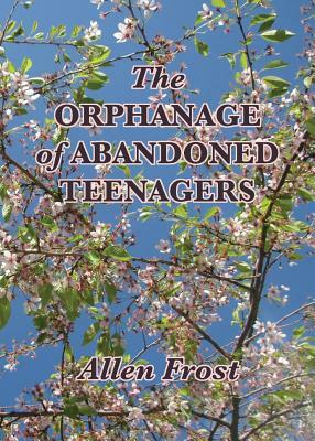 The Orphanage of Abandoned Teenagers by Allen Frost