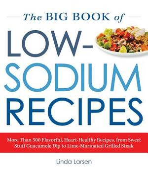 The Big Book of Low-Sodium Recipes: More Than 500 Flavorful, Heart-Healthy Recipes, from Sweet Stuff Guacamole Dip to Lime-Marinated Grilled Steak by Linda Larsen