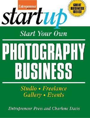 Start Your Own Photography Business: Studio, Freelance, Gallery, Events by Charlene Davis