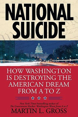 National Suicide: How Washington Is Destroying the American Dream from A to Z by Martin L. Gross