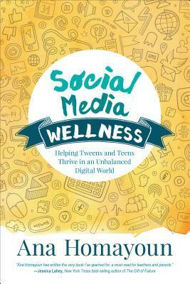 Social Media Wellness: Helping Tweens and Teens Thrive in an Unbalanced Digital World by Ana Homayoun