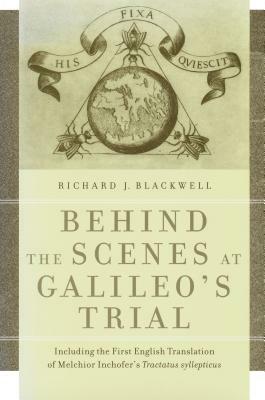 Behind the Scenes at Galileo's Trial: Including the First English Translation of Melchior Inchofer's Tractatus Syllepticus by Richard J. Blackwell