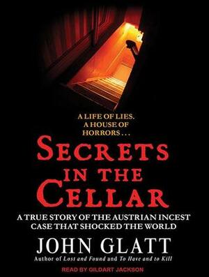 Secrets in the Cellar: The True Story of the Austrian Incest Case That Shocked the World by John Glatt, Gildart Jackson