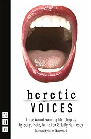 Heretic Voices: Three Award-Winning Monologues by Sonya Hale, Annie Fox, Tatty Hennessy