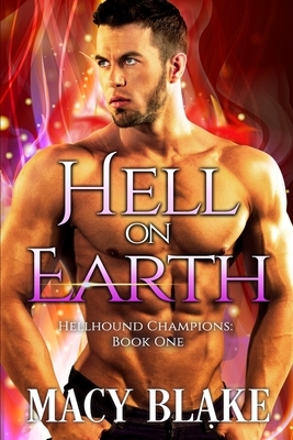 Hell On Earth: Hellhound Champions Book One by Macy Blake