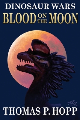 Dinosaur Wars: Blood On The Moon by Thomas P. Hopp