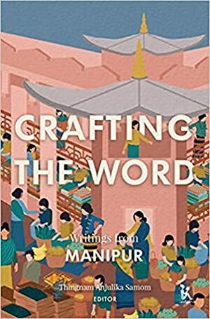 Crafting the Word: Writings from Manipur by Thingnam Anjulika Samom