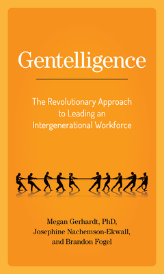 Gentelligence: The Revolutionary Approach to Leading an Intergenerational Workforce by Megan Gerhardt, Josephine Nachemson-Ekwall, Brandon Fogel