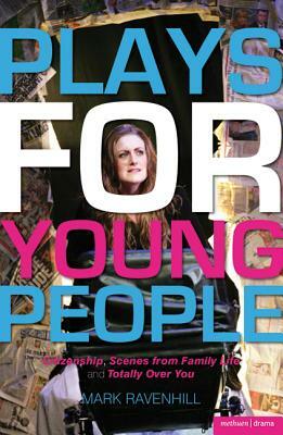 Plays for Young People: Citizenship; Scenes from Family Life; Totally Over You by Mark Ravenhill