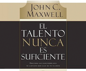 El Talento Nunca Es Suficiente (Talent Is Never Enough) by John Maxwell