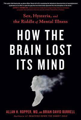 How The Brain Lost Its Mind: Sex, Hysteria and the Riddle of Mental Illness by Brian Burrell, Allan H. Ropper