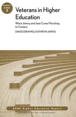 Veterans in Higher Education: When Johnny and Jane Come Marching to Campus: Ashe Higher Education Report, Volume 37, Number 3 by Kathryn Jarvis, David Diramio, Aehe