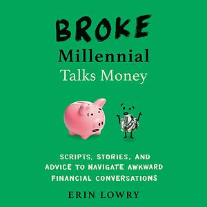 Broke Millennial Talks Money: Scripts, Stories, and Advice to Navigate Awkward Financial Conversations by Erin Lowry