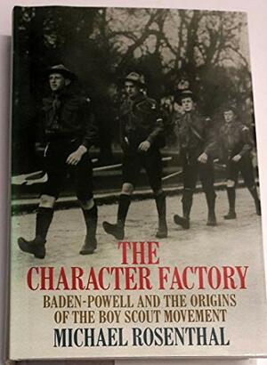 The Character Factory: Baden-Powell and the origins of the Boy Scout movement by Michael Rosenthal