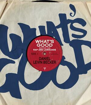 What's Good: Notes on Rap and Language by Daniel Levin Becker