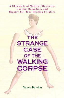 The Strange Case of the Walking Corpse: A Chronicle of Medical Mysteries, Curious Remedies, and Bizarre But True Healing Folklore by Nancy Butcher