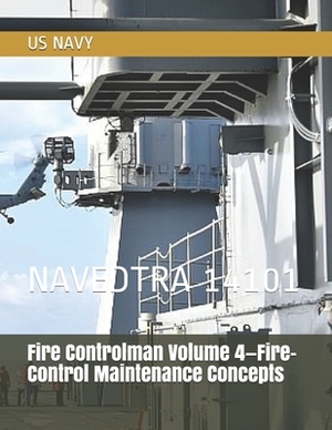 Fire Controlman Volume 4-Fire-Control Maintenance Concepts: Navedtra 14101 by Us Navy