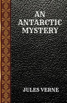 An Antarctic Mystery: By Jules Verne by Jules Verne