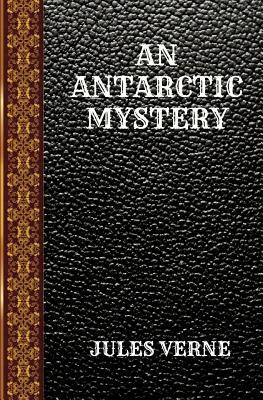 An Antarctic Mystery: By Jules Verne by Jules Verne