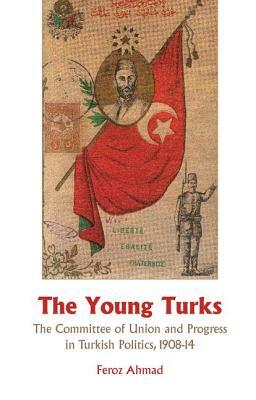 The Young Turks: The Committee of Union and Progress in Turkish Politics, 1908-1914 by Michael J. Dwyer, Feroz Ahmad