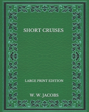 Short Cruises - Large Print Edition by W.W. Jacobs