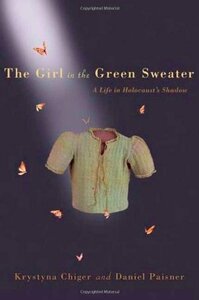 The Girl in the Green Sweater: A Life in Holocaust's Shadow by Krystyna Chiger