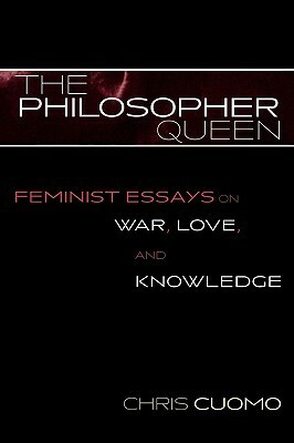 The Philosopher Queen: Feminist Essays On War, Love, And Knowledge by Chris Cuomo