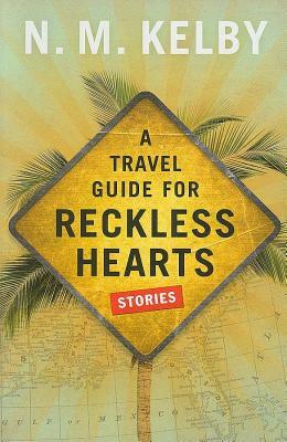 A Travel Guide for Reckless Hearts: Stories by N.M. Kelby