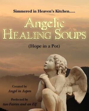 Angelic Healing Soups: (Hope in a Pot) by Angel
