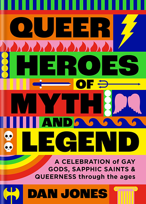 Queer Heroes of Myth and Legend: A celebration of gay gods, sapphic saints, and queerness through the ages by Dan Jones