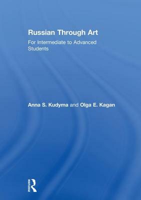 Russian Through Art: For Intermediate to Advanced Students by Anna S. Kudyma, Olga E. Kagan
