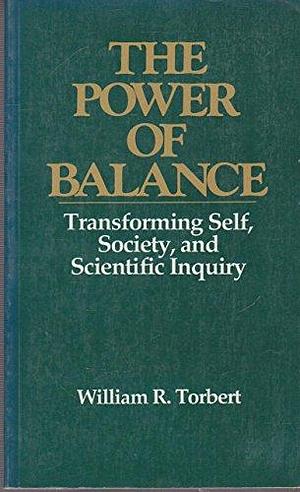 The Power of Balance: Transforming Self, Society, and Scientific Inquiry by William R. Torbert