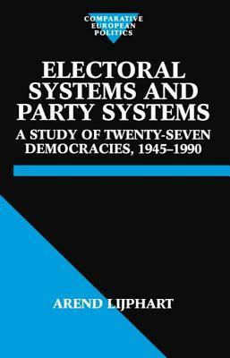 Electoral Systems and Party Systems: A Study of Twenty-Seven Democracies, 1945-1990 by Arend Lijphart
