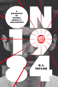 On Nineteen Eighty-Four: A Biography of George Orwell's Masterpiece by D. J. Taylor