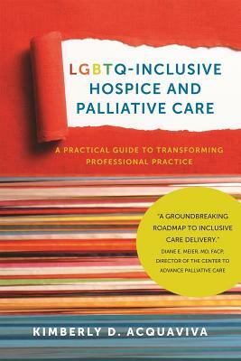 Lgbtq-Inclusive Hospice and Palliative Care: A Practical Guide to Transforming Professional Practice by Kimberly Acquaviva