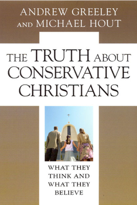 The Truth about Conservative Christians: What They Think and What They Believe by Michael Hout, Andrew M. Greeley