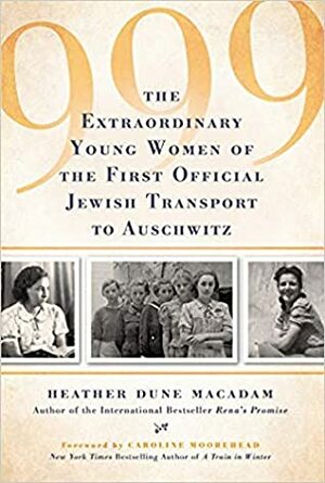 999: The Extraordinary Young Women of the First Official Jewish Transport to Auschwitz by Heather Dune Macadam, Caroline Moorehead