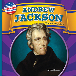 Andrew Jackson: The 7th President by Josh Gregory