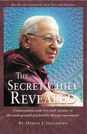 The Secret Chief Revealed: Conversations with Leo Zeff, pioneer in the underground psychedelic therapy movement by Albert Hofmann, Myron J. Stolaroff, Sasha Shulgi, Ann Shulgin, Stanislav Grof