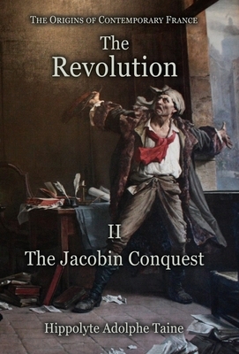 The Revolution - II: The Jacobin Conquest by Hippolyte Adolphe Taine