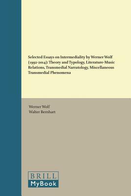 Selected Essays on Intermediality by Werner Wolf (1992-2014): Theory and Typology, Literature-Music Relations, Transmedial Narratology, Miscellaneous by Werner Wolf