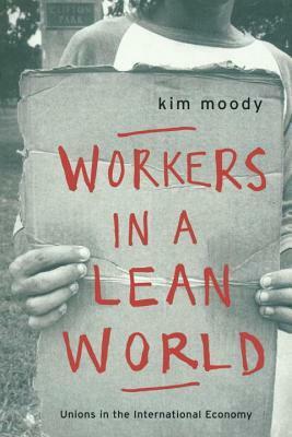 Workers in a Lean World: Unions in the International Economy by Kim Moody