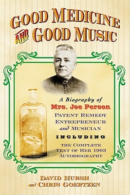 Good Medicine and Good Music: A Biography of Mrs. Joe Person, Patent Remedy Entrepreneur and Musician, Including the Complete Text of Her 1903 Autob by David Hursh, Chris Goertzen