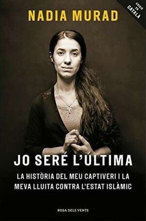 Jo seré l'útima: La història del meu captiveri i la meva lluita contra l'Estat Islàmic by Nadia Murad