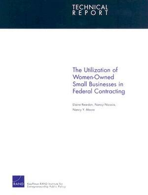 The Utilization of Women-Owned Small Businesses in Federal Contracting by Nancy Y. Moore, Nancy Nicosia, Elaine Reardon