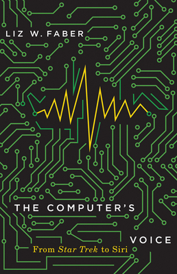 The Computer's Voice: From Star Trek to Siri by Liz W. Faber