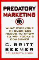 Predatory Marketing: What Everyone in Business Needs to Know to Win Today's Consumer by C. Britt Beemer, Robert L. Shook