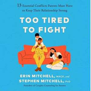 Too Tired to Fight: 13 Essential Conflicts Parents Must Have to Keep Their Relationship Strong by Erin Mitchell, MACP, Stephen Mitchell, Ph.D.