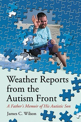 Weather Reports from the Autism Front: A Father's Memoir of His Autistic Son by James C. Wilson