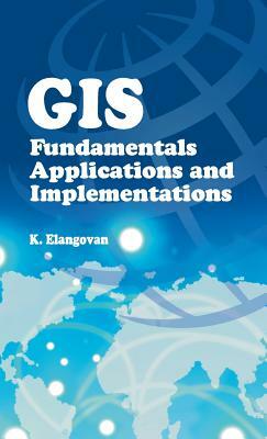 GIS: Fundamentals, Applications and Implementations by Elangovan